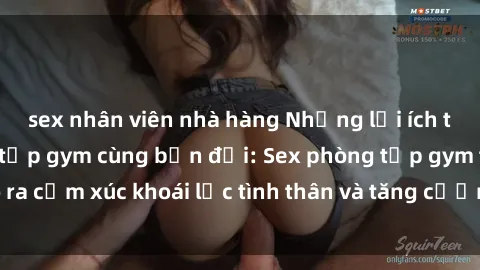 sex nhân viên nhà hàng Những lợi ích tuyệt vời của việc tập gym cùng bạn đời: Sex phòng tập gym tạo ra cảm xúc khoái lạc tình thân và tăng cường mối quan hệ tình dục