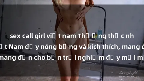 sex call girl việt nam Thưởng thức những cảnh sex  Việt Nam đầy nóng bỏng và kích thích, mang đến cho bạn trải nghiệm đầy mới mẻ và độc đáo.