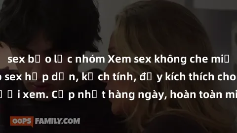 sex bạo lực nhóm Xem sex không che miễn phí - Những clip sex hấp dẫn, kịch tính, đầy kích thích cho người xem. Cập nhật hàng ngày, hoàn toàn miễn phí, độ phân giải cao.
