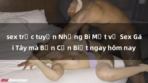 sex trực tuyến Những Bí Mật về Sex Gái Tây mà Bạn Cần Biết ngay hôm nay