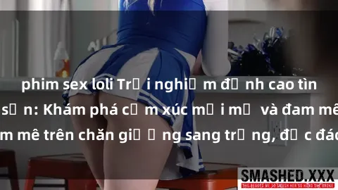 phim sex loli Trải nghiệm đỉnh cao tình yêu tại sex khách sạn: Khám phá cảm xúc mới mẻ và đam mê trên chăn giường sang trọng, độc đáo, không giới hạn.