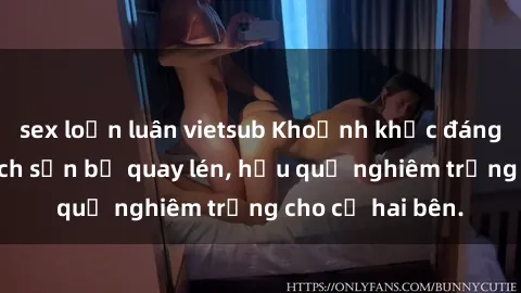 sex loạn luân vietsub Khoảnh khắc đáng buồn: Sex khách sạn bị quay lén, hậu quả nghiêm trọng cho cả hai bên.