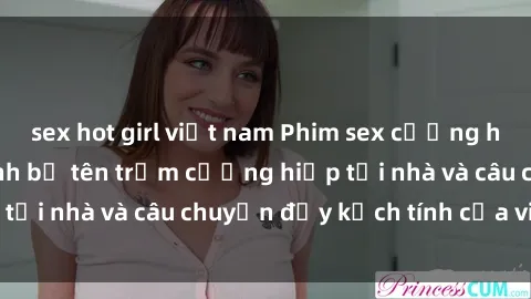 sex hot girl việt nam Phim sex cưỡng hiếp vietsub: Nữ sinh bị tên trộm cưỡng hiếp tại nhà và câu chuyện đầy kịch tính của vietsub
