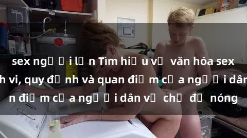 sex người lớn Tìm hiểu về văn hóa sex ở Việt Nam: Hành vi, quy định và quan điểm của người dân về chủ đề nóng