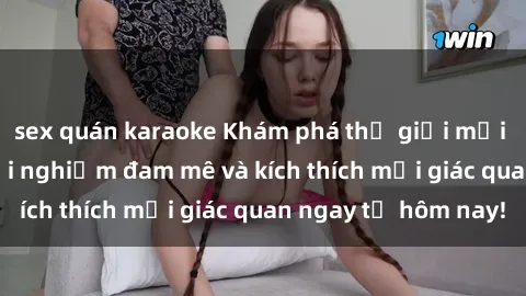 sex quán karaoke Khám phá thế giới mới của sex online: trải nghiệm đam mê và kích thích mọi giác quan ngay từ hôm nay!