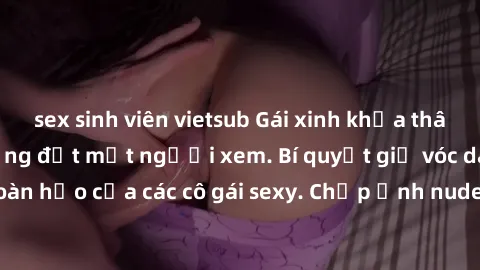 sex sinh viên vietsub Gái xinh khỏa thân khoe dáng nóng bỏng đốt mắt người xem. Bí quyết giữ vóc dáng hoàn hảo của các cô gái sexy. Chụp ảnh nude tự tin không sợ lộ hàng.
