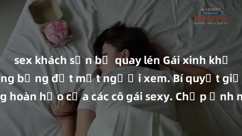sex khách sạn bị quay lén Gái xinh khỏa thân khoe dáng nóng bỏng đốt mắt người xem. Bí quyết giữ vóc dáng hoàn hảo của các cô gái sexy. Chụp ảnh nude tự tin không sợ lộ hàng.