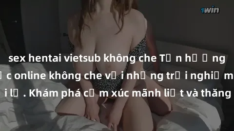 sex hentai vietsub không che Tận hưởng cuộc sống tình dục online không che với những trải nghiệm độc đáo và mới lạ. Khám phá cảm xúc mãnh liệt và thăng hoa cùng đối tác tại các trang web chuyên nghiệp