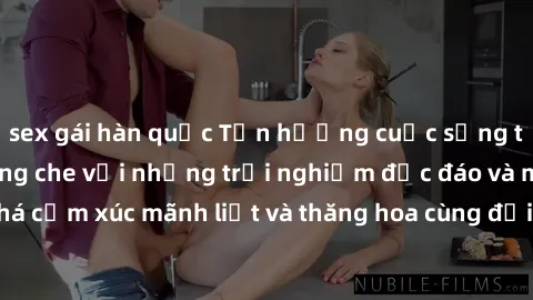 sex gái hàn quốc Tận hưởng cuộc sống tình dục online không che với những trải nghiệm độc đáo và mới lạ. Khám phá cảm xúc mãnh liệt và thăng hoa cùng đối tác tại các trang web chuyên nghiệp.