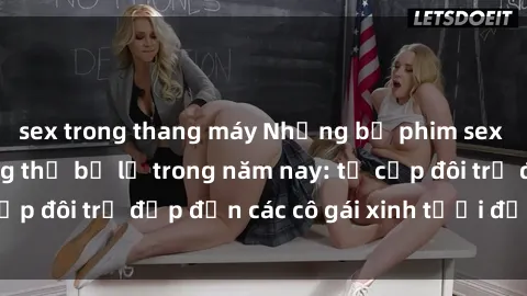 sex trong thang máy Những bộ phim sex JAV hot nhất không thể bỏ lỡ trong năm nay: từ cặp đôi trẻ đẹp đến các cô gái xinh tươi đầy sức hút.