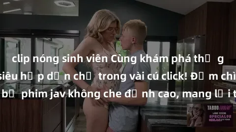 clip nóng sinh viên Cùng khám phá thế giới jav không che siêu hấp dẫn chỉ trong vài cú click! Đắm chìm trong những bộ phim jav không che đỉnh cao, mang lại trải nghiệm thú vị và đầy kích thích.