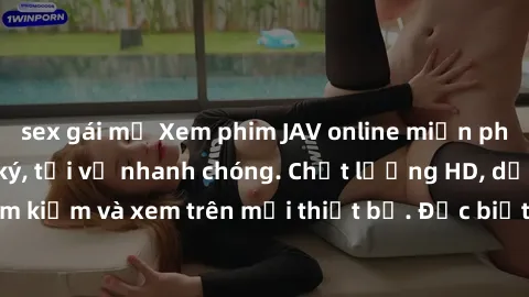 sex gái mỹ Xem phim JAV online miễn phí không cần đăng ký, tải về nhanh chóng. Chất lượng HD, dễ dàng tìm kiếm và xem trên mọi thiết bị. Đặc biệt, không quảng cáo làm phiền.
