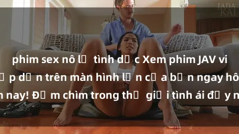 phim sex nô lệ tình dục Xem phim JAV vietsub mới nhất và hấp dẫn trên màn hình lớn của bạn ngay hôm nay! Đắm chìm trong thế giới tình ái đầy nóng bỏng và kích thích.
