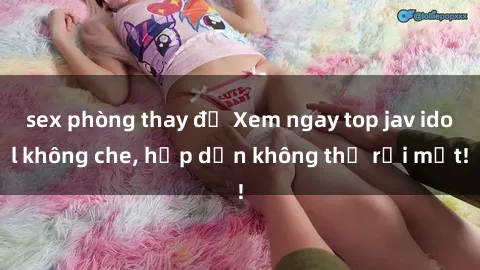 sex phòng thay đồ Xem ngay top jav idol không che, hấp dẫn không thể rời mắt!