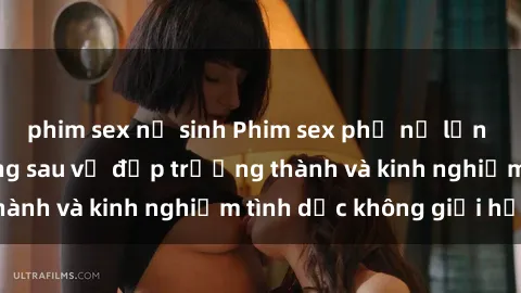 phim sex nữ sinh Phim sex phụ nữ lớn tuổi: Sức hút đằng sau vẻ đẹp trưởng thành và kinh nghiệm tình dục không giới hạn
