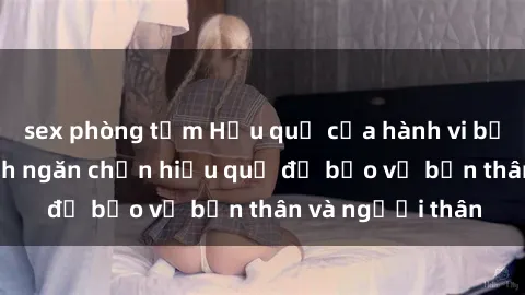 sex phòng tắm Hậu quả của hành vi bạo dâm sex và cách ngăn chặn hiệu quả để bảo vệ bản thân và người thân