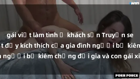 gái việt làm tình ở khách sạn Truyện sex loạn luân: Bí mật đầy kích thích của gia đình người bố kiêm chồng đại gia và con gái xinh đẹp