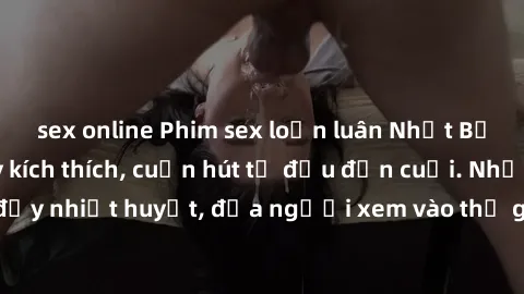 sex online Phim sex loạn luân Nhật Bản: Hành động đầy kích thích, cuốn hút từ đầu đến cuối. Những cảnh quay đầy nhiệt huyết, đưa người xem vào thế giới độc đáo của tình thân. Đừng bỏ lỡ!
