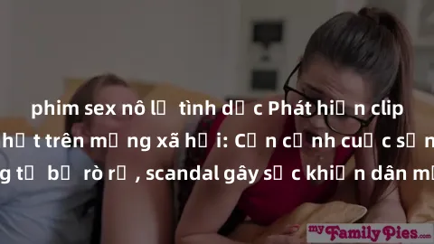 phim sex nô lệ tình dục Phát hiện clip sex quay lén hot nhất trên mạng xã hội: Cận cảnh cuộc sống riêng tư bị rò rỉ, scandal gây sốc khiến dân mạng không khỏi bàng hoàng