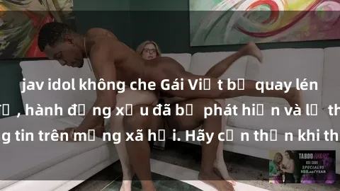 jav idol không che Gái Việt bị quay lén trong phòng thay đồ, hành động xấu đã bị phát hiện và lộ thông tin trên mạng xã hội. Hãy cẩn thận khi thay đồ ở nơi công cộng!