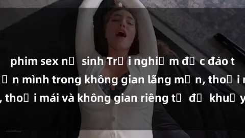 phim sex nữ sinh Trải nghiệm độc đáo tại sex nhà nghỉ: ẩn mình trong không gian lãng mạn, thoải mái và không gian riêng tư để khuấy động tình ái.