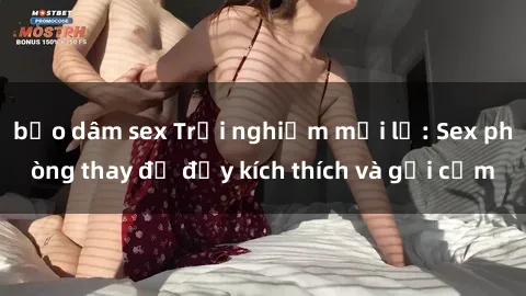 bạo dâm sex Trải nghiệm mới lạ: Sex phòng thay đồ đầy kích thích và gợi cảm