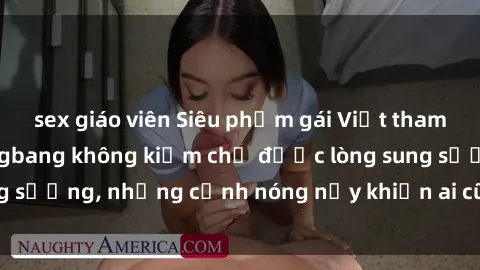sex giáo viên Siêu phẩm gái Việt tham gia trong buổi gangbang không kiềm chế được lòng sung sướng, những cảnh nóng nảy khiến ai cũng phải mãn nhãn