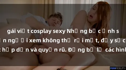 gái việt cosplay sexy Những bức ảnh sexy tá gợi cảm khiến người xem không thể rời mắt, đầy sức hấp dẫn và quyến rũ. Đừng bỏ lỡ các hình ảnh nóng bỏng này!
