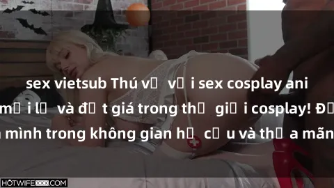 sex vietsub Thú vị với sex cosplay anime: Trải nghiệm mới lạ và đắt giá trong thế giới cosplay! Đắm mình trong không gian hư cấu và thỏa mãn niềm đam mê của bạn!