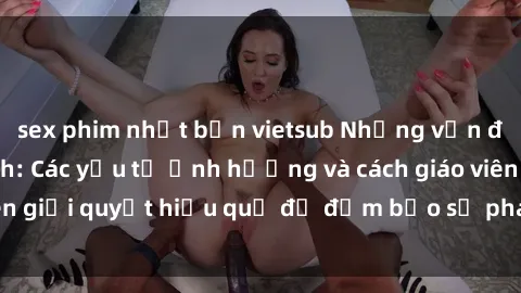 sex phim nhật bản vietsub Những vấn đề về sex học sinh: Các yếu tố ảnh hưởng và cách giáo viên giải quyết hiệu quả để đảm bảo sự phát triển toàn diện.