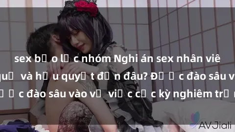 sex bạo lực nhóm Nghi án sex nhân viên nhà hàng: Hậu quả và hậu quyết đến đâu? Được đào sâu vào vụ việc cực kỳ nghiêm trọng này.