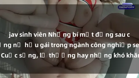 jav sinh viên Những bí mật đằng sau cuộc sống của những nữ hầu gái trong ngành công nghiệp sex: Cuộc sống, lẽ thường hay những khó khăn mà họ phải đối mặt.