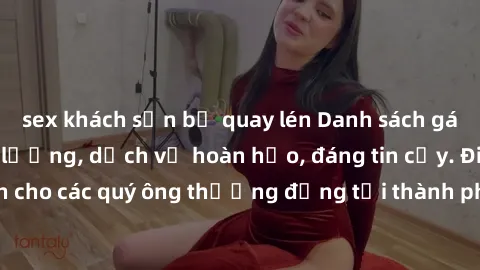 sex khách sạn bị quay lén Danh sách gái call girl vip chất lượng, dịch vụ hoàn hảo, đáng tin cậy. Điều hấp dẫn cho các quý ông thượng đẳng tại thành phố. Hãy nhấc máy và đặt lịch ngay!