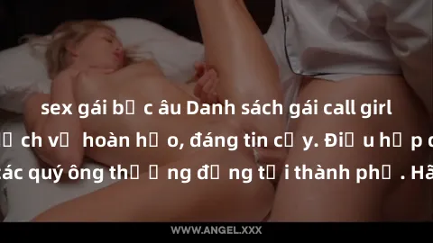 sex gái bắc âu Danh sách gái call girl vip chất lượng, dịch vụ hoàn hảo, đáng tin cậy. Điều hấp dẫn cho các quý ông thượng đẳng tại thành phố. Hãy nhấc máy và đặt lịch ngay!