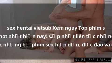 sex hentai vietsub Xem ngay Top phim sex mới nhất đang hot nhất hiện nay! Cập nhật liên tục những bộ phim sex hấp dẫn, độc đáo và đầy kích thích.