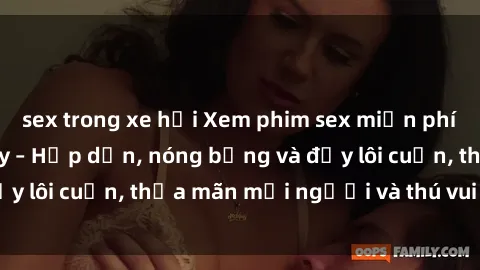 sex trong xe hơi Xem phim sex miễn phí online ngay tại đây – Hấp dẫn, nóng bỏng và đầy lôi cuốn, thỏa mãn mọi người và thú vui của bạn!