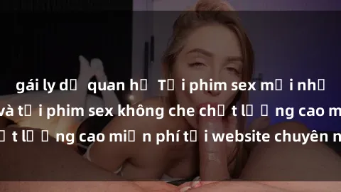 gái ly dị quan hệ Tải phim sex mới nhất hot nhất - Xem và tải phim sex không che chất lượng cao miễn phí tại website chuyên nghiệp.