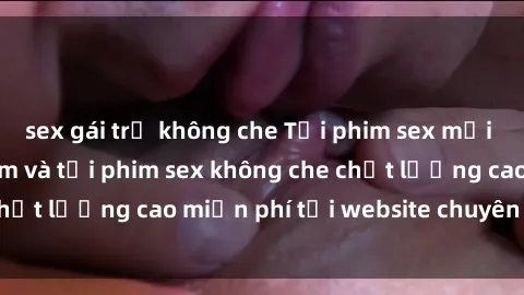 sex gái trẻ không che Tải phim sex mới nhất hot nhất - Xem và tải phim sex không che chất lượng cao miễn phí tại website chuyên nghiệp.