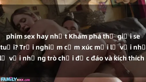 phim sex hay nhất Khám phá thế giới sex trực tuyến: Hơn tuổi? Trải nghiệm cảm xúc mới lạ với những trò chơi độc đáo và kích thích người lớn