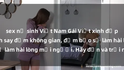 sex nữ sinh Việt Nam Gái Việt xinh đẹp, nồng nàn làm tình say đắm không gian, đảm bảo sẽ làm hài lòng mọi người. Hãy đến và trải nghiệm ngay!