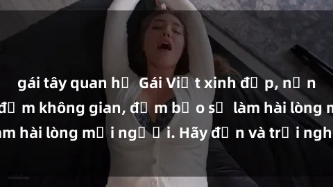 gái tây quan hệ Gái Việt xinh đẹp, nồng nàn làm tình say đắm không gian, đảm bảo sẽ làm hài lòng mọi người. Hãy đến và trải nghiệm ngay!