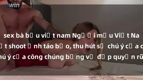 sex bà bầu việt nam Người mẫu Việt Nam gây sốt với loạt shoot ảnh táo bạo, thu hút sự chú ý của công chúng bằng vẻ đẹp quyến rũ và gợi cảm.