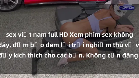 sex việt nam full HD Xem phim sex không che miễn phí tại đây, đảm bảo đem lại trải nghiệm thú vị và đầy kích thích cho các bạn. Không cần đăng ký, hoàn toàn miễn phí.