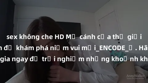sex không che HD Mở cánh cửa thế giới sex MILF Việt Nam để khám phá niềm vui mới_ENCODE_. Hãy tham gia ngay để trải nghiệm những khoảnh khắc đầy kích thích và đam mê.