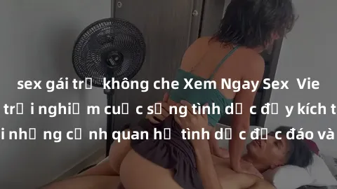 sex gái trẻ không che Xem Ngay Sex  Vietsub Full HD - Cùng trải nghiệm cuộc sống tình dục đầy kích thích với những cảnh quan hệ tình dục độc đáo và mãnh liệt trong bộ phim này!