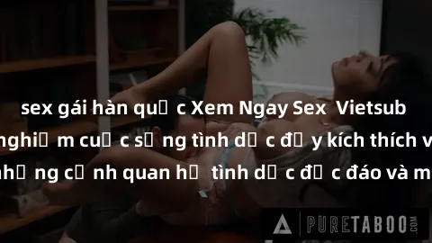 sex gái hàn quốc Xem Ngay Sex  Vietsub Full HD - Cùng trải nghiệm cuộc sống tình dục đầy kích thích với những cảnh quan hệ tình dục độc đáo và mãnh liệt trong bộ phim này!