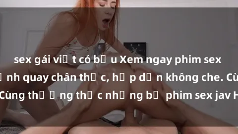 sex gái việt có bầu Xem ngay phim sex jav HD với những cảnh quay chân thực, hấp dẫn không che. Cùng thưởng thức những bộ phim sex jav HD hot nhất hiện nay!