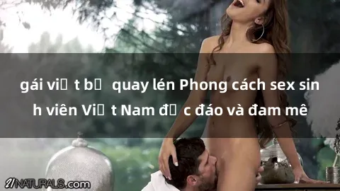 gái việt bị quay lén Phong cách sex sinh viên Việt Nam độc đáo và đam mê